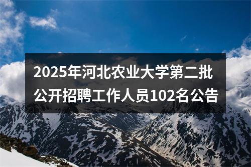 2025年河北农业大学第二批公开招聘工作人员102名公告 图片