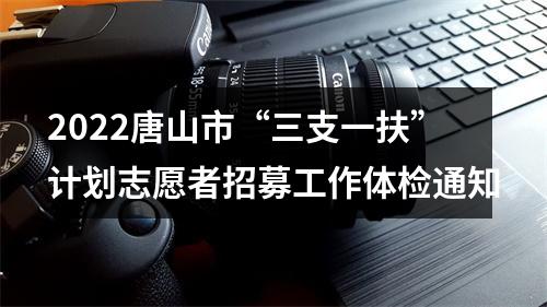 2022唐山市“三支一扶”计划志愿者招募工作体检通知 图片