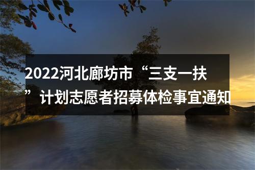 2022河北廊坊市“三支一扶”计划志愿者招募体检事宜通知 图片