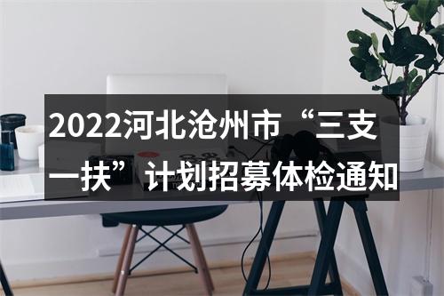 2022河北沧州市“三支一扶”计划招募体检通知 图片
