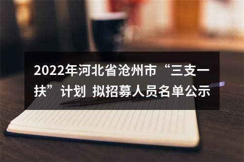 2022年河北省沧州市“三支一扶”计划  拟招募人员名单公示 图片