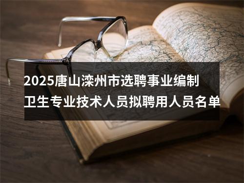 2025唐山滦州市选聘事业编制卫生专业技术人员拟聘用人员名单 图片