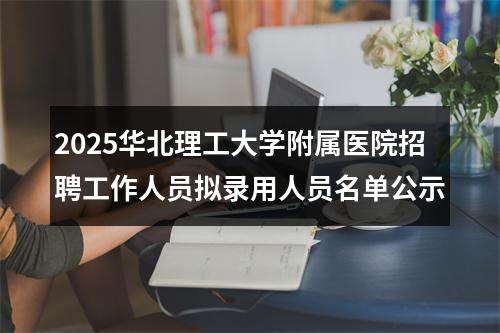 2025华北理工大学附属医院招聘工作人员拟录用人员名单公示 图片