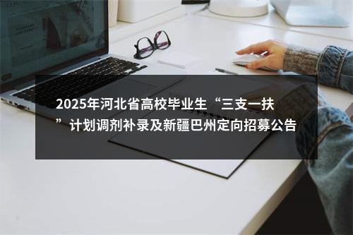 2025年河北省高校毕业生“三支一扶”计划调剂补录及新疆巴州定向招募公告 图片