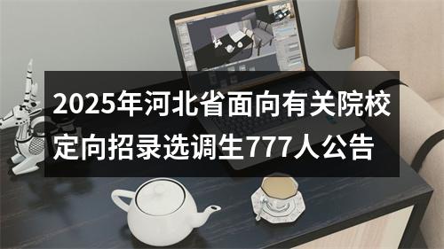 2025年河北省面向有关院校定向招录选调生777人公告 图片