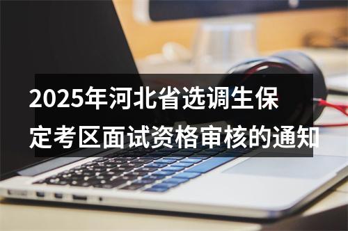 2025年河北省选调生保定考区面试资格审核的通知 图片