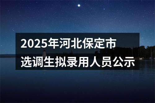 2025年河北保定市选调生拟录用人员公示 图片