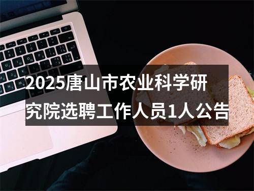 2025唐山市农业科学研究院选聘工作人员1人公告 图片