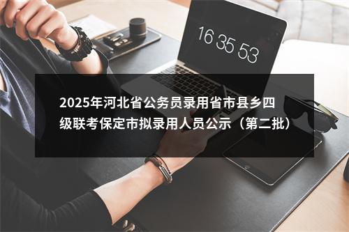 2025年河北省公务员录用省市县乡四级联考保定市拟录用人员公示（第二批） 图片