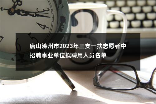 唐山滦州市2023年三支一扶志愿者中招聘事业单位拟聘用人员名单 图片