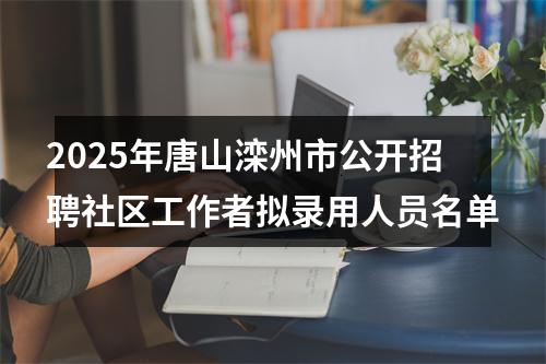2025年唐山滦州市公开招聘社区工作者拟录用人员名单 图片