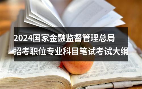 2024国家金融监督管理总局招考职位专业科目笔试考试大纲 图片