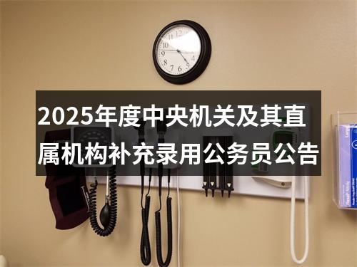 2025年度中央机关及其直属机构补充录用公务员公告 图片