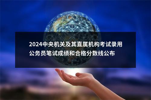 2024中央机关及其直属机构考试录用公务员笔试成绩和合格分数线公布 图片