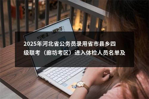 2025年河北省公务员录用省市县乡四级联考（廊坊考区）进入体检人员名单及体检通知 图片