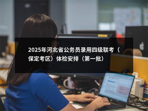 2025年河北省公务员录用四级联考（保定考区）体检安排（第一批） 图片