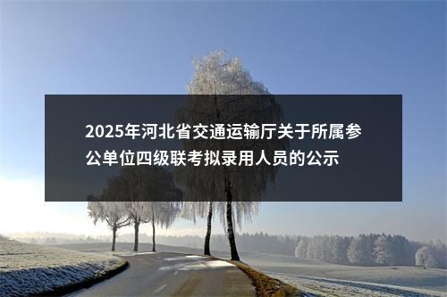 2025年河北省交通运输厅关于所属参公单位四级联考拟录用人员的公示 图片