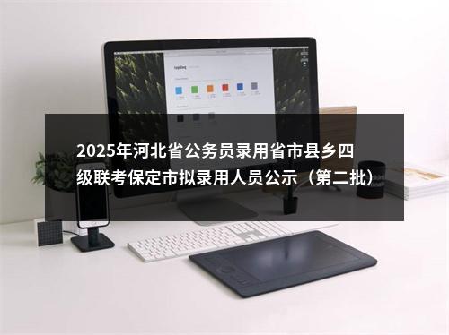 2025年河北省公务员录用省市县乡四级联考保定市拟录用人员公示（第二批） 图片