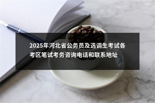 2025年河北省公务员及选调生考试各考区笔试考务咨询电话和联系地址 图片