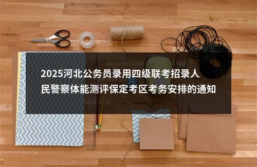 2025河北公务员录用四级联考招录人民警察体能测评保定考区考务安排的通知 图片