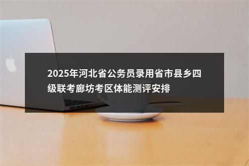 2025年河北省公务员录用省市县乡四级联考廊坊考区体能测评安排 图片