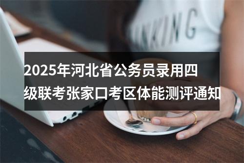 2025年河北省公务员录用四级联考张家口考区体能测评通知 图片