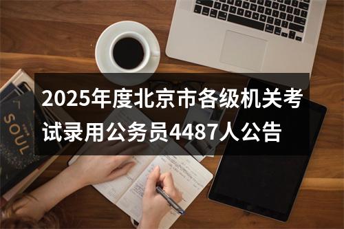 2025年度北京市各级机关考试录用公务员4487人公告 图片