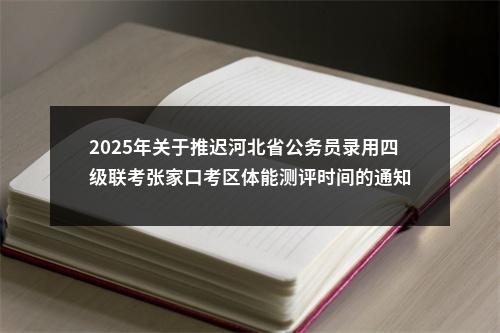 2025年关于推迟河北省公务员录用四级联考张家口考区体能测评时间的通知 图片