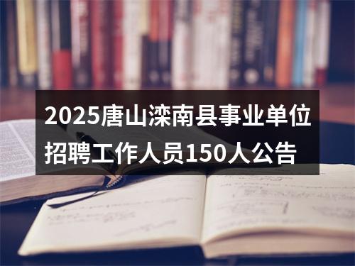 2025唐山滦南县事业单位招聘工作人员150人公告 图片