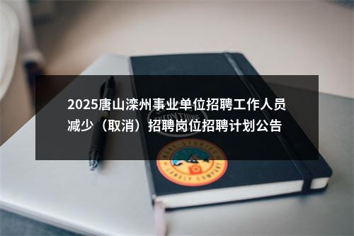 2025唐山滦州事业单位招聘工作人员减少（取消）招聘岗位招聘计划公告 图片