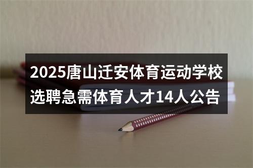 2025唐山迁安体育运动学校选聘急需体育人才14人公告 图片