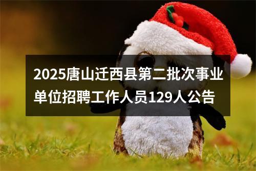 2025唐山迁西县第二批次事业单位招聘工作人员129人公告 图片