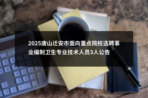 2025唐山迁安市面向重点院校选聘事业编制卫生专业技术人员3人公告 图片