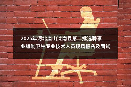 2025年河北唐山滦南县第二批选聘事业编制卫生专业技术人员现场报名及面试通知 图片