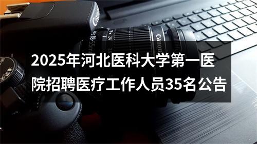 2025年河北医科大学第一医院招聘医疗工作人员35名公告 图片