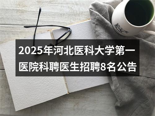 2025年河北医科大学第一医院科聘医生招聘8名公告 图片