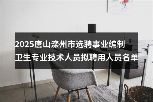 2025唐山滦州市选聘事业编制卫生专业技术人员拟聘用人员名单 图片