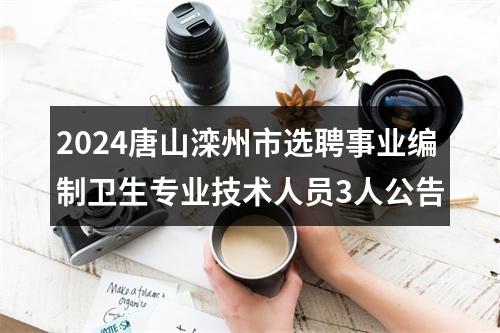 2024唐山滦州市选聘事业编制卫生专业技术人员3人公告 图片