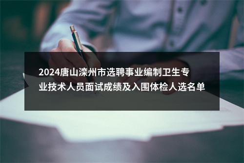 2024唐山滦州市选聘事业编制卫生专业技术人员面试成绩及入围体检人选名单、体检考核有关事项通知 图片