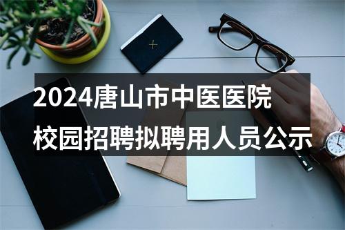 2024唐山市中医医院校园招聘拟聘用人员公示 图片