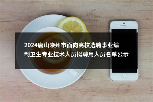 2024唐山滦州市面向高校选聘事业编制卫生专业技术人员拟聘用人员名单公示 图片