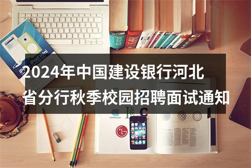 2024年中国建设银行河北省分行秋季校园招聘面试通知 图片
