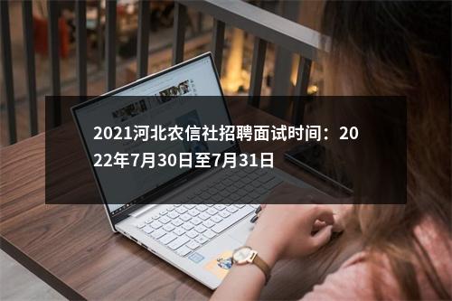 2021河北农信社招聘面试时间：2022年7月30日至7月31日 图片