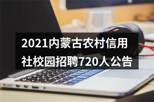 2021内蒙古农村信用社校园招聘720人公告 图片